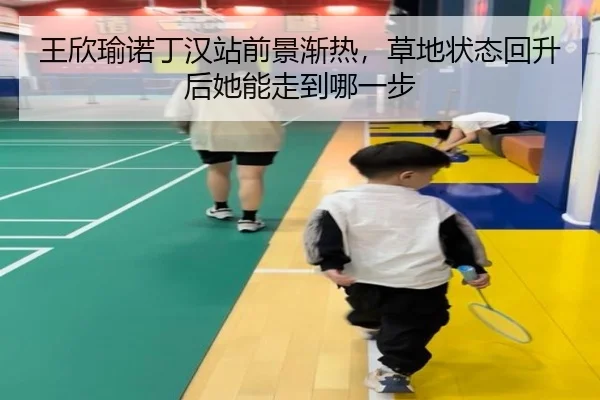 王欣瑜诺丁汉站前景渐热，草地状态回升后她能走到哪一步